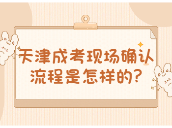 天津成考現(xiàn)場確認(rèn)流程是怎樣的