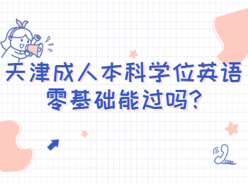 天津成人本科學位英語零基礎(chǔ)能過嗎
