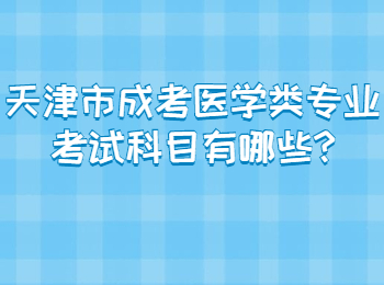 天津市成考醫(yī)學(xué)類專業(yè)考試科目有哪些