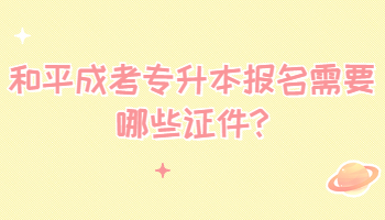 和平成考專升本報(bào)名需要哪些證件