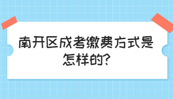 南開區成考繳費方式是怎樣的