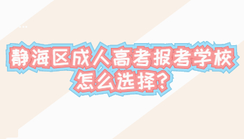 靜海區成人高考報考學校怎么選擇