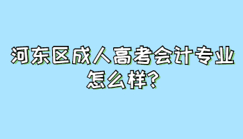 河?xùn)|區(qū)成人高考會(huì)計(jì)專(zhuān)業(yè)怎么樣