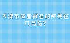 天津市成考報名時間是在幾月份