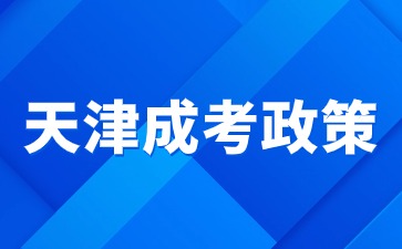 2024年天津成人高考試政策是什么？