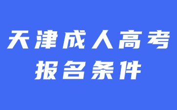 2024年天津成人高考報(bào)名需要滿足哪些條件？