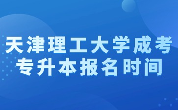 2024年天津理工大學(xué)成考專升本報名時間？