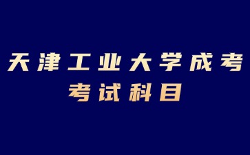2024年天津工業(yè)大學成考?？瓶荚嚳颇坑心男?？