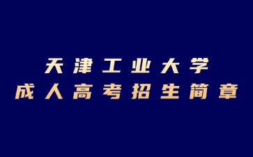 2024年天津工業(yè)大學成人高考招生簡章
