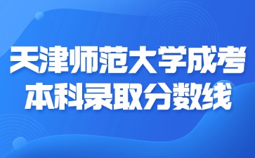 2024年天津師范大學(xué)成考本科錄取分?jǐn)?shù)線是多少？