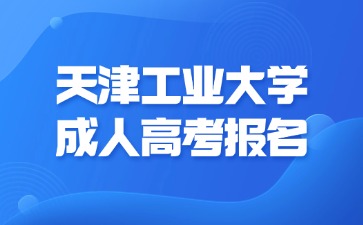 2024年天津工業大學成人高考未成年可以報名嗎？