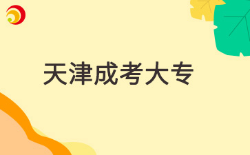 2025年天津成人大專學(xué)校有哪些