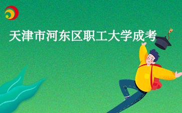 2025年天津市河東區(qū)職工大學成人高考報名時間